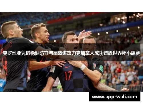 克罗地亚凭借稳健防守与高效进攻力克加拿大成功晋级世界杯小组赛