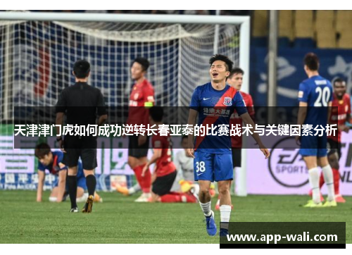 天津津门虎如何成功逆转长春亚泰的比赛战术与关键因素分析