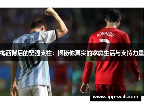 梅西背后的坚强支柱：揭秘他真实的家庭生活与支持力量