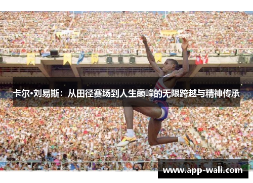 卡尔·刘易斯：从田径赛场到人生巅峰的无限跨越与精神传承