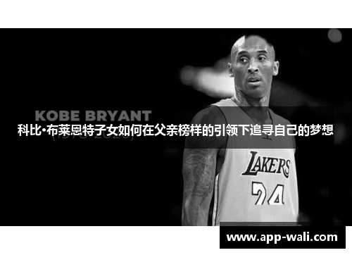 科比·布莱恩特子女如何在父亲榜样的引领下追寻自己的梦想
