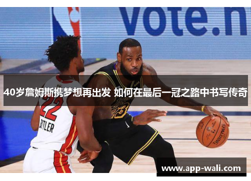 40岁詹姆斯携梦想再出发 如何在最后一冠之路中书写传奇