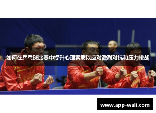 如何在乒乓球比赛中提升心理素质以应对激烈对抗和压力挑战