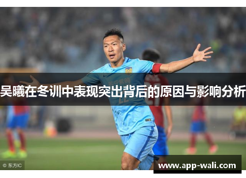 吴曦在冬训中表现突出背后的原因与影响分析