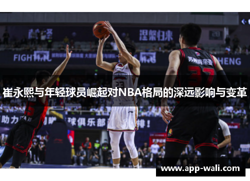 崔永熙与年轻球员崛起对NBA格局的深远影响与变革