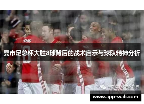 曼市足总杯大胜8球背后的战术启示与球队精神分析