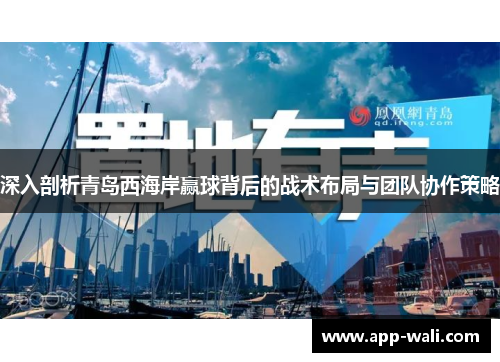 深入剖析青岛西海岸赢球背后的战术布局与团队协作策略