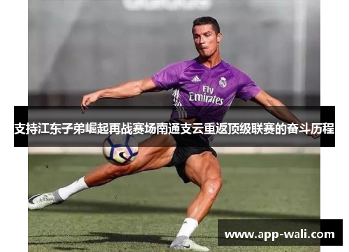 支持江东子弟崛起再战赛场南通支云重返顶级联赛的奋斗历程