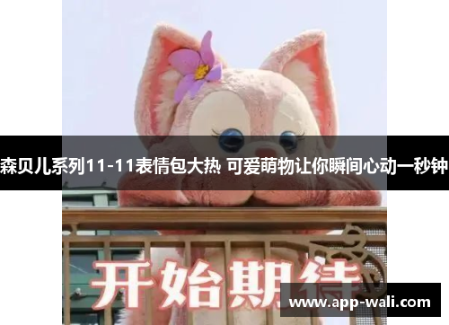 森贝儿系列11-11表情包大热 可爱萌物让你瞬间心动一秒钟