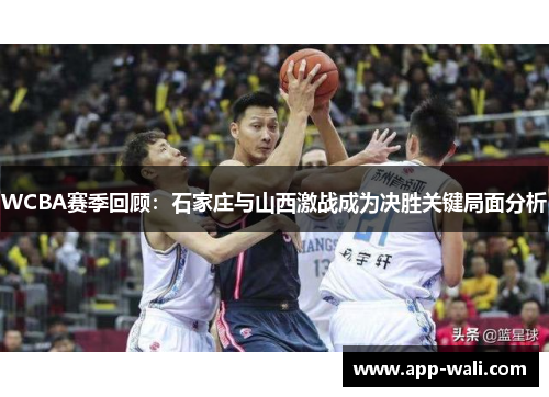 WCBA赛季回顾：石家庄与山西激战成为决胜关键局面分析
