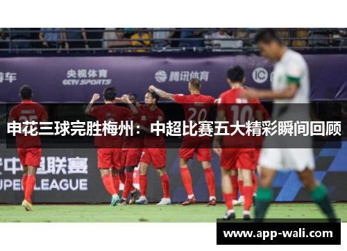 申花三球完胜梅州：中超比赛五大精彩瞬间回顾