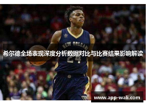希尔德全场表现深度分析数据对比与比赛结果影响解读