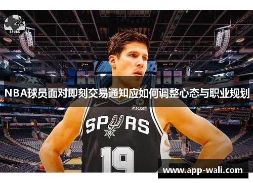 NBA球员面对即刻交易通知应如何调整心态与职业规划