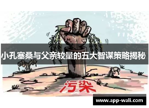 小孔塞桑与父亲较量的五大智谋策略揭秘 