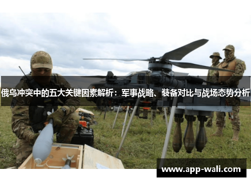 俄乌冲突中的五大关键因素解析：军事战略、装备对比与战场态势分析