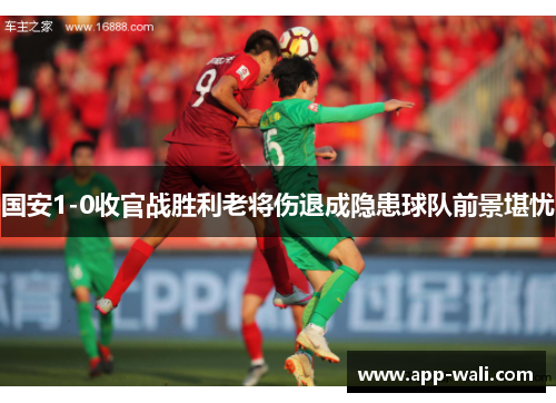 国安1-0收官战胜利老将伤退成隐患球队前景堪忧
