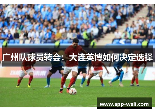 广州队球员转会：大连英博如何决定选择