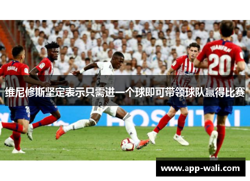 维尼修斯坚定表示只需进一个球即可带领球队赢得比赛