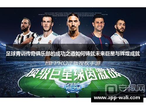 足球青训传奇俱乐部的成功之道如何铸就未来巨星与辉煌成就