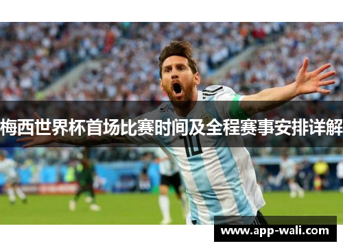 梅西世界杯首场比赛时间及全程赛事安排详解