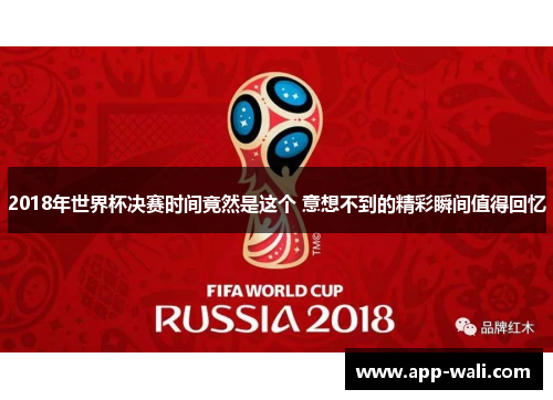2018年世界杯决赛时间竟然是这个 意想不到的精彩瞬间值得回忆