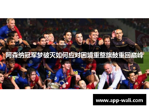 阿森纳冠军梦破灭如何应对困境重整旗鼓重回巅峰