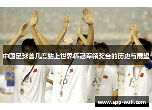 中国足球曾几度站上世界杯冠军领奖台的历史与展望