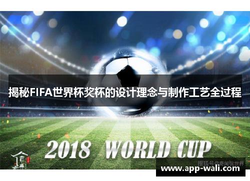 揭秘FIFA世界杯奖杯的设计理念与制作工艺全过程