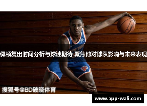 佩顿复出时间分析与球迷期待 聚焦他对球队影响与未来表现