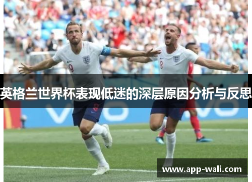 英格兰世界杯表现低迷的深层原因分析与反思