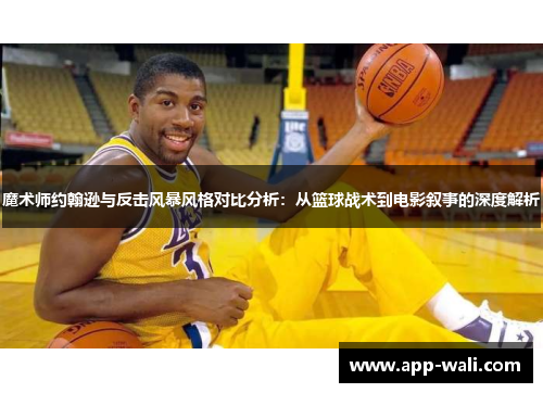 魔术师约翰逊与反击风暴风格对比分析：从篮球战术到电影叙事的深度解析