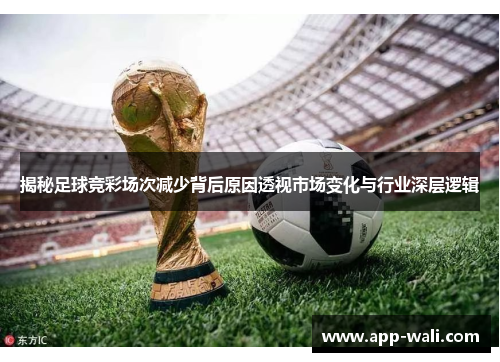 揭秘足球竞彩场次减少背后原因透视市场变化与行业深层逻辑
