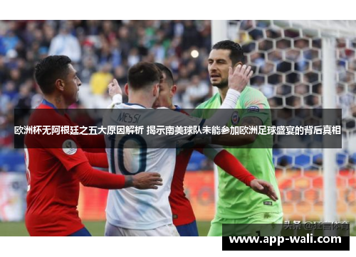 欧洲杯无阿根廷之五大原因解析 揭示南美球队未能参加欧洲足球盛宴的背后真相